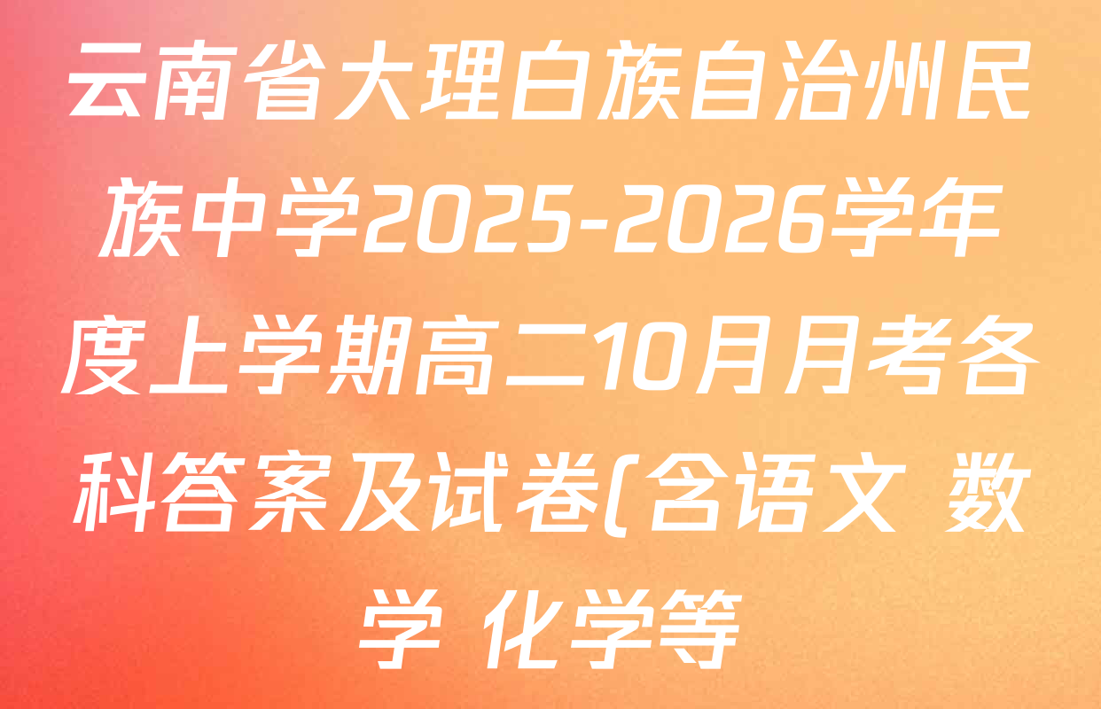 云南省大理白族自治州民族中学2025-2026学年度上学期高二10月月考各科答案及试卷(含语文 数学 化学等) 云南省大理白族自治州民族中学2025-2026学年度上学期高二10月月考各科答案及试卷(含语文 数学 化学等)